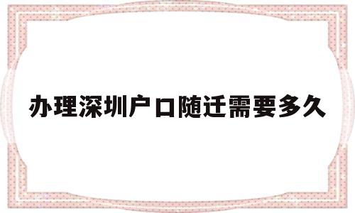 办理深圳户口随迁需要多久(深圳户口孩子随迁要多久才能落户) 大专入户深圳