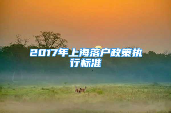 2017年上海落户政策执行标准