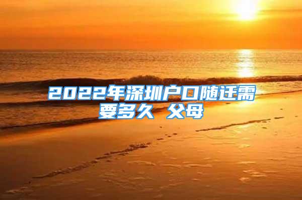 2022年深圳户口随迁需要多久 父母