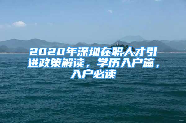 2020年深圳在职人才引进政策解读，学历入户篇，入户必读