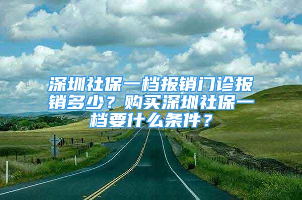 深圳社保一档报销门诊报销多少？购买深圳社保一档要什么条件？