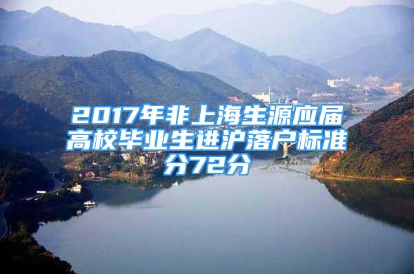 2017年非上海生源应届高校毕业生进沪落户标准分72分