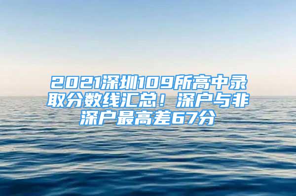 2021深圳109所高中录取分数线汇总！深户与非深户最高差67分