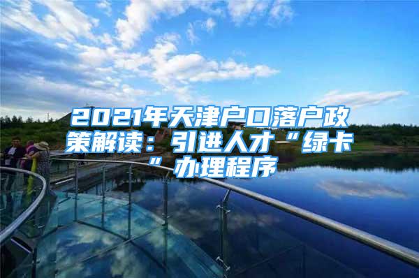 2021年天津户口落户政策解读：引进人才“绿卡”办理程序