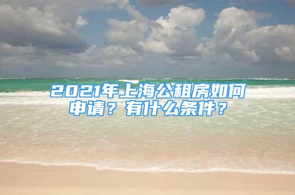 2021年上海公租房如何申请？有什么条件？