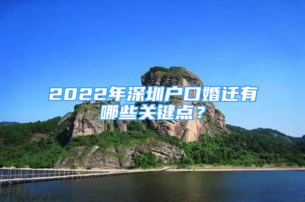 2022年深圳户口婚迁有哪些关键点？