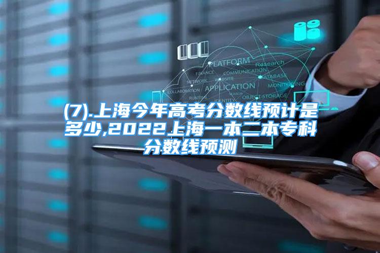 (7).上海今年高考分数线预计是多少,2022上海一本二本专科分数线预测