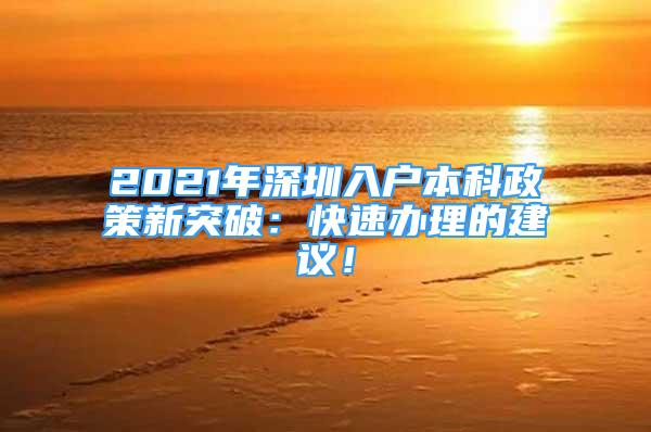 2021年深圳入户本科政策新突破：快速办理的建议！