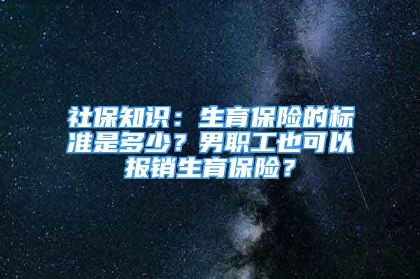 社保知识：生育保险的标准是多少？男职工也可以报销生育保险？