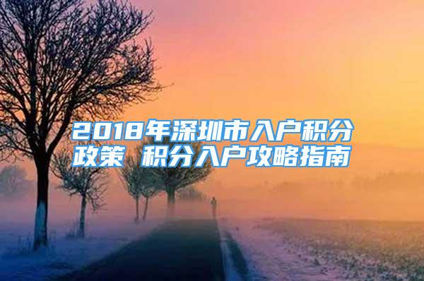 2018年深圳市入户积分政策 积分入户攻略指南