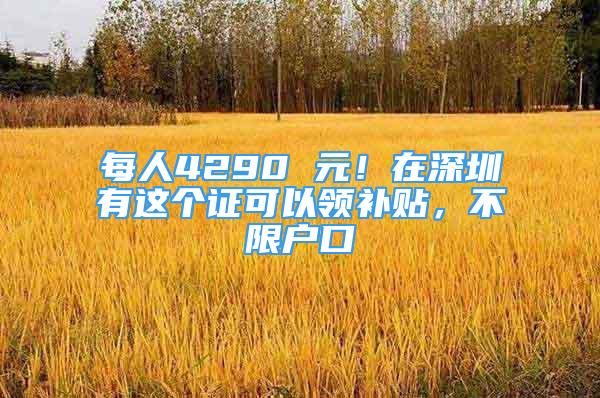 每人4290 元！在深圳有这个证可以领补贴，不限户口