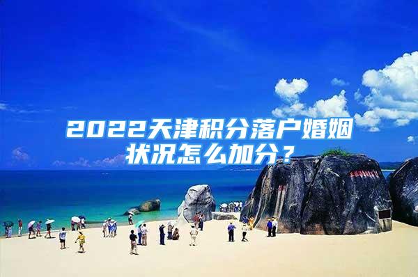 2022天津积分落户婚姻状况怎么加分？