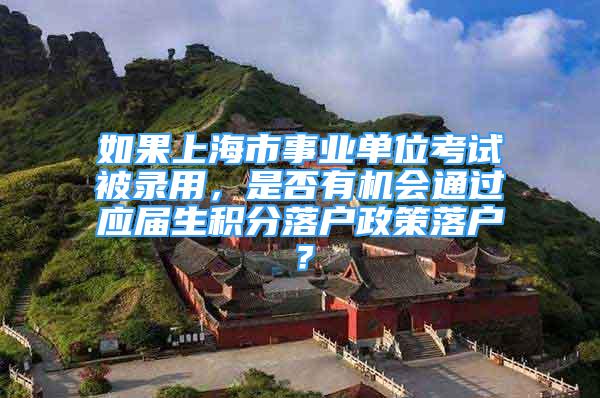 如果上海市事业单位考试被录用，是否有机会通过应届生积分落户政策落户？