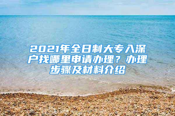 2021年全日制大专入深户找哪里申请办理？办理步骤及材料介绍