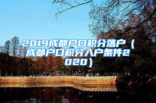 2019成都户口积分落户（成都户口积分入户条件2020）