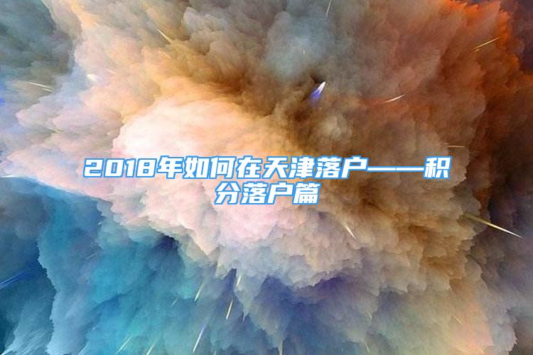 2018年如何在天津落户——积分落户篇