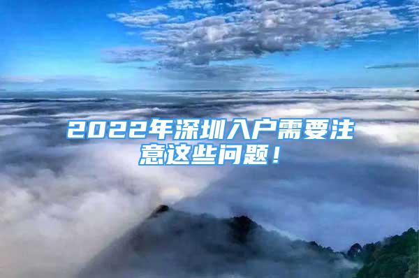 2022年深圳入户需要注意这些问题！