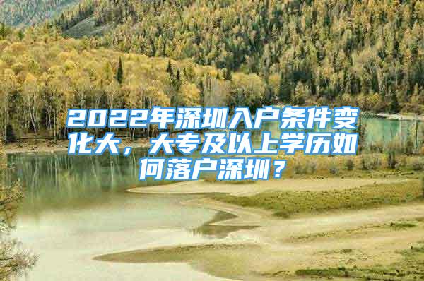 2022年深圳入户条件变化大，大专及以上学历如何落户深圳？