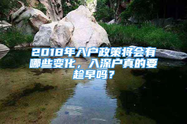 2018年入户政策将会有哪些变化，入深户真的要趁早吗？