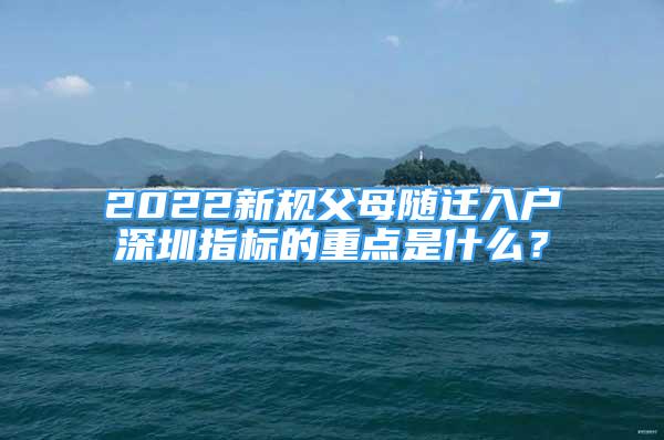 2022新规父母随迁入户深圳指标的重点是什么？