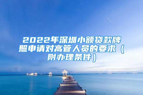 2022年深圳小额贷款牌照申请对高管人员的要求（附办理条件）