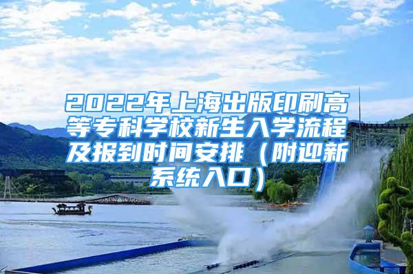 2022年上海出版印刷高等专科学校新生入学流程及报到时间安排（附迎新系统入口）