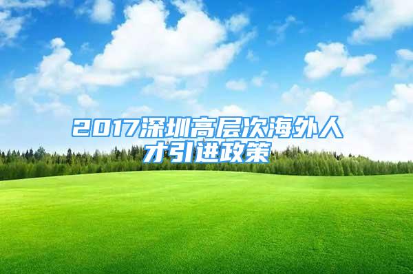 2017深圳高层次海外人才引进政策