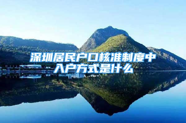 深圳居民户口核准制度中入户方式是什么