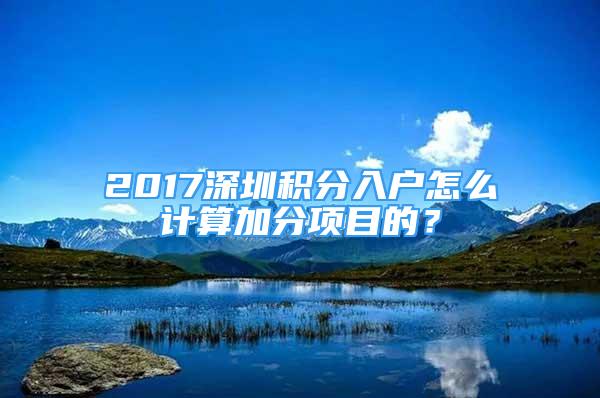 2017深圳积分入户怎么计算加分项目的？