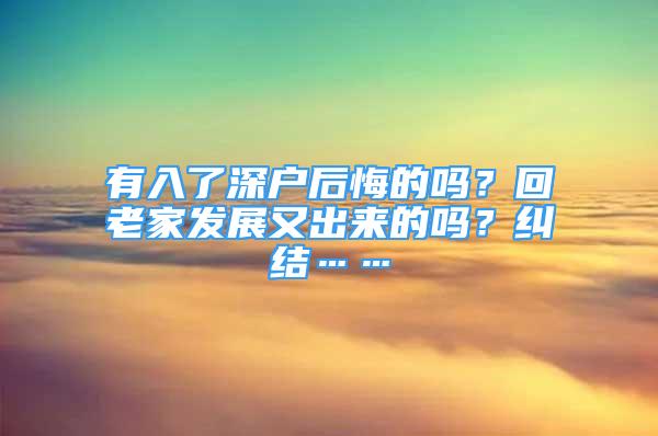 有入了深户后悔的吗？回老家发展又出来的吗？纠结……