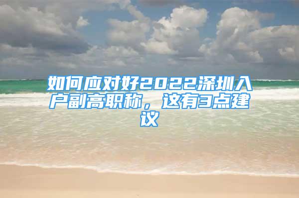 如何应对好2022深圳入户副高职称，这有3点建议