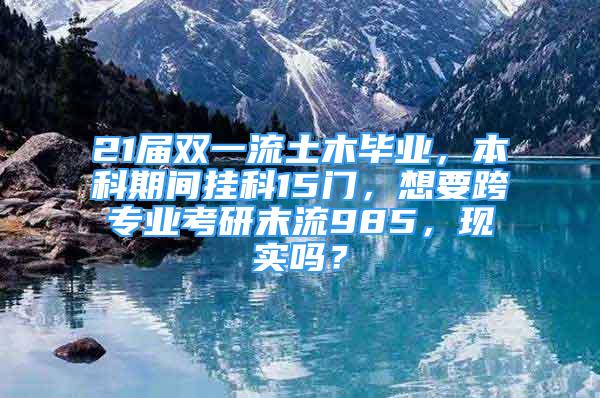 21届双一流土木毕业，本科期间挂科15门，想要跨专业考研末流985，现实吗？