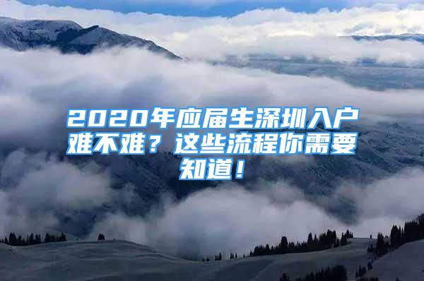 2020年应届生深圳入户难不难？这些流程你需要知道！