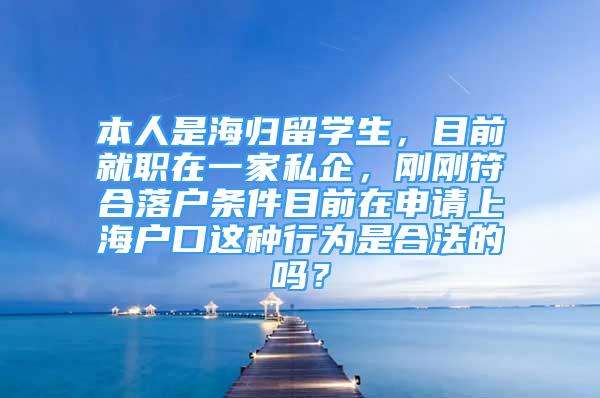 本人是海归留学生，目前就职在一家私企，刚刚符合落户条件目前在申请上海户口这种行为是合法的吗？