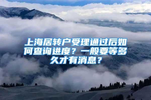 上海居转户受理通过后如何查询进度？一般要等多久才有消息？