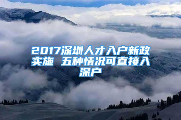 2017深圳人才入户新政实施 五种情况可直接入深户