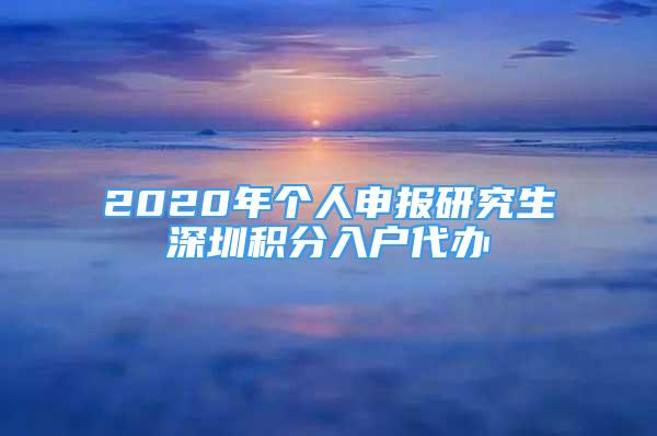 2020年个人申报研究生深圳积分入户代办