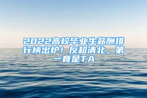 2022高校毕业生薪酬排行榜出炉！反超清北，第一竟是TA