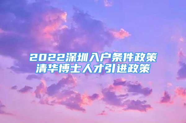 2022深圳入户条件政策清华博士人才引进政策