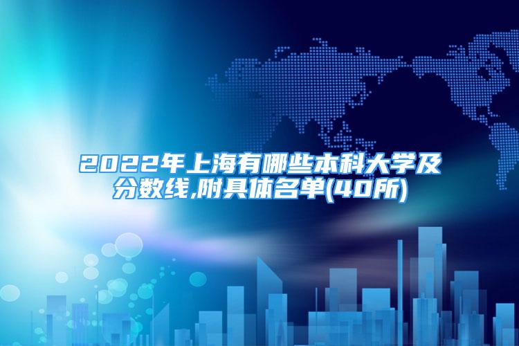 2022年上海有哪些本科大学及分数线,附具体名单(40所)