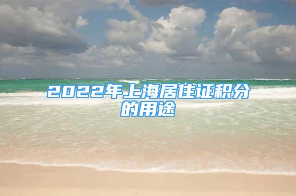 2022年上海居住证积分的用途