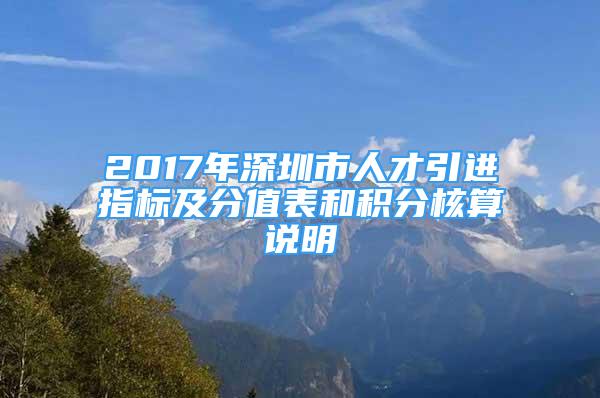 2017年深圳市人才引进指标及分值表和积分核算说明