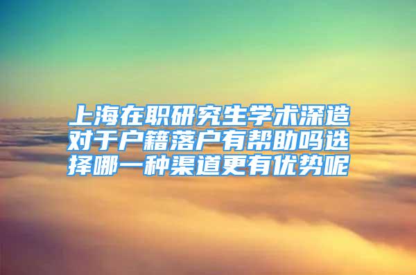 上海在职研究生学术深造对于户籍落户有帮助吗选择哪一种渠道更有优势呢