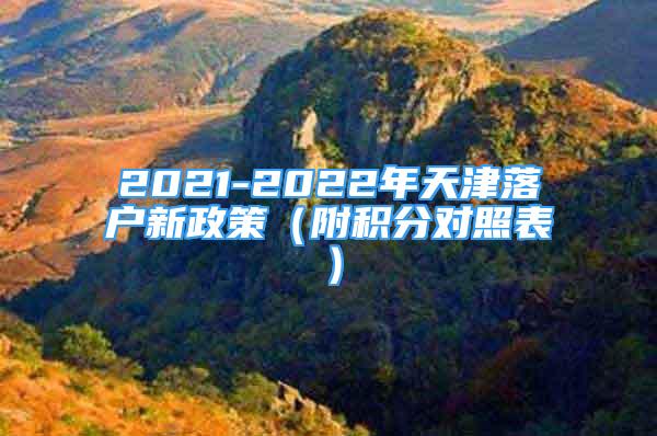 2021-2022年天津落户新政策（附积分对照表）