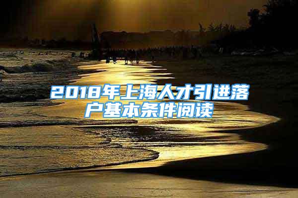 2018年上海人才引进落户基本条件阅读