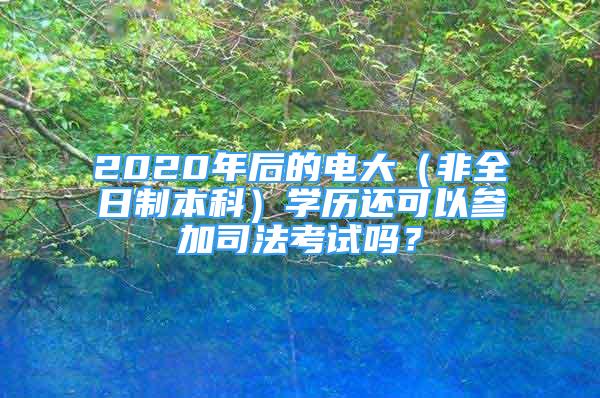 2020年后的电大（非全日制本科）学历还可以参加司法考试吗？