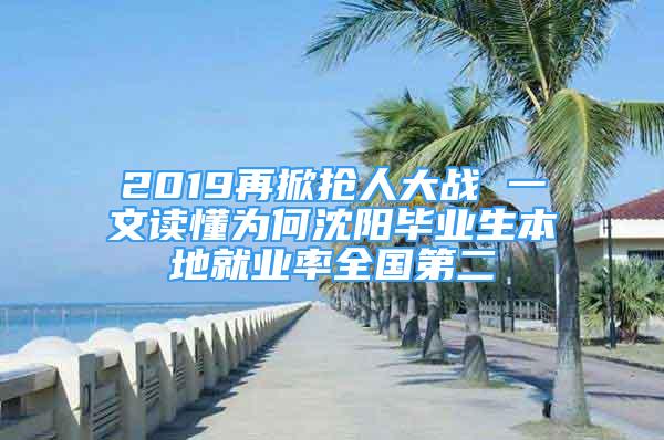 2019再掀抢人大战 一文读懂为何沈阳毕业生本地就业率全国第二