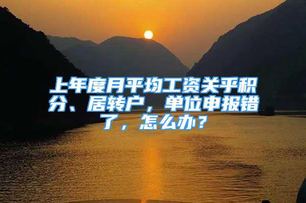 上年度月平均工资关乎积分、居转户，单位申报错了，怎么办？