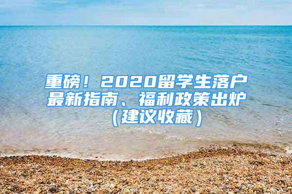 重磅！2020留学生落户最新指南、福利政策出炉（建议收藏）