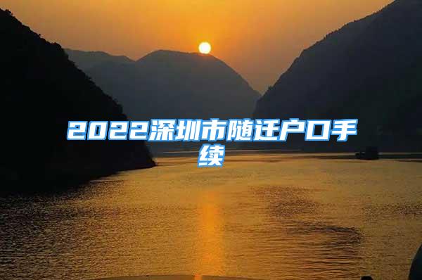 2022深圳市随迁户口手续